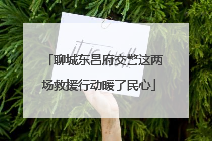 聊城东昌府交警这两场救援行动暖了民心
