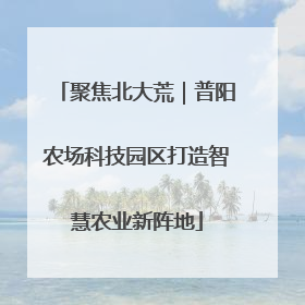 聚焦北大荒｜普阳农场科技园区打造智慧农业新阵地
