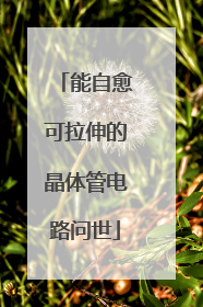 能自愈可拉伸的晶体管电路问世