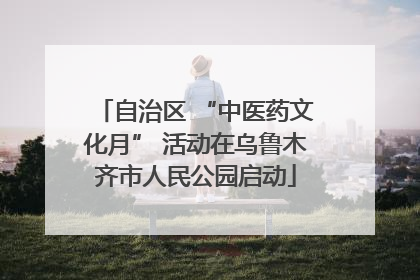 自治区 “中医药文化月” 活动在乌鲁木齐市人民公园启动