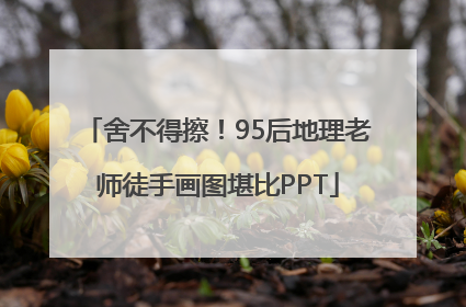 舍不得擦！95后地理老师徒手画图堪比PPT