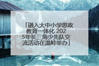 融入大中小学思政教育一体化 2025年长三角少先队交流活动在温岭举办