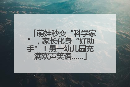 萌娃秒变“科学家”，家长化身“好助手”！愚一幼儿园充满欢声笑语……