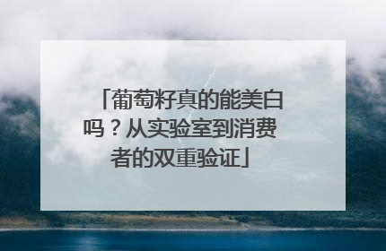 葡萄籽真的能美白吗？从实验室到消费者的双重验证