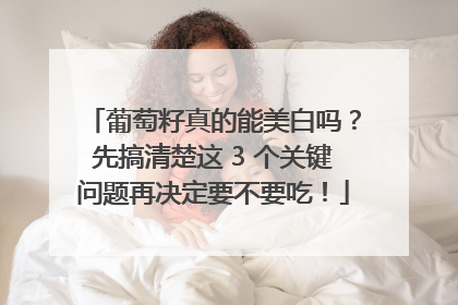 葡萄籽真的能美白吗？先搞清楚这 3 个关键问题再决定要不要吃！