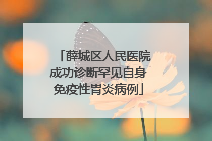 薛城区人民医院成功诊断罕见自身免疫性胃炎病例