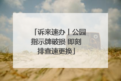 诉来速办丨公园指示牌破损 即刻排查速更换