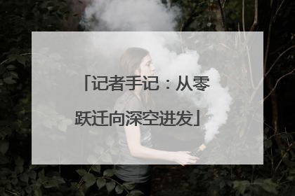 记者手记：从零跃迁向深空进发
