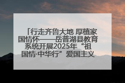 行走齐鲁大地 厚植家国情怀——岳普湖县教育系统开展2025年“祖国情·中华行”爱国主义参观研学活动