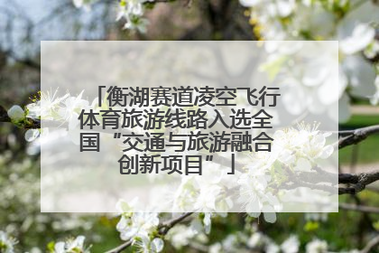 衡湖赛道凌空飞行体育旅游线路入选全国“交通与旅游融合创新项目”