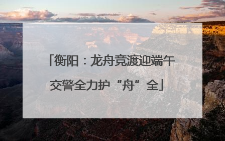 衡阳：龙舟竞渡迎端午 交警全力护“舟”全