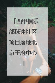 西甲俱乐部球迷社区项目落地北京王府中心
