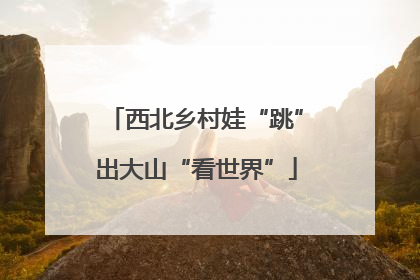 西北乡村娃“跳”出大山“看世界”