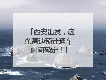 西安出发，这条高速预计通车时间确定！