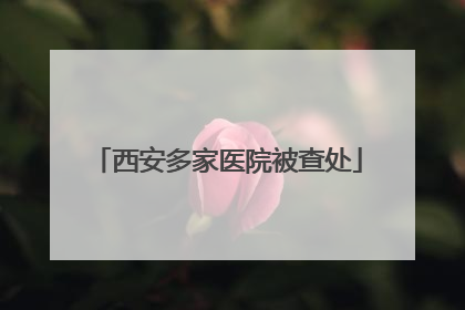 西安多家医院被查处