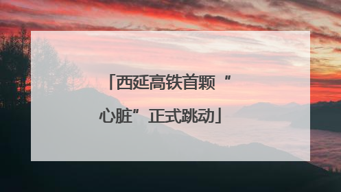 西延高铁首颗“心脏”正式跳动
