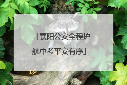 襄阳公安全程护航中考平安有序