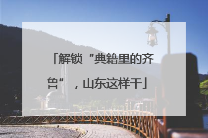 解锁“典籍里的齐鲁”，山东这样干