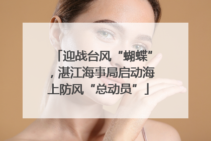 迎战台风“蝴蝶”，湛江海事局启动海上防风“总动员”