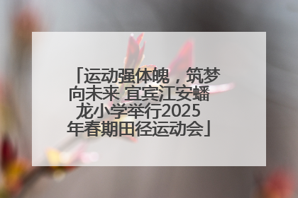 运动强体魄，筑梦向未来 宜宾江安蟠龙小学举行2025年春期田径运动会