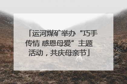 运河煤矿举办“巧手传情 感恩母爱”主题活动，共庆母亲节