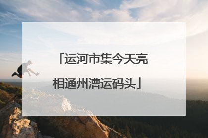 运河市集今天亮相通州漕运码头