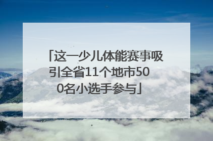 这一少儿体能赛事吸引全省11个地市500名小选手参与