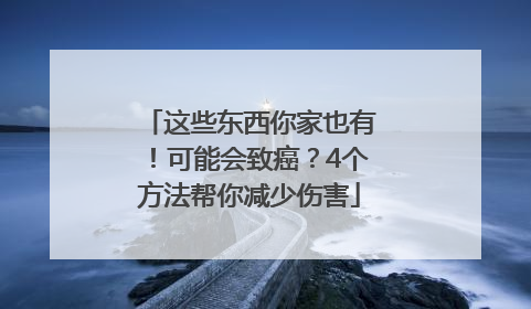 这些东西你家也有！可能会致癌？4个方法帮你减少伤害