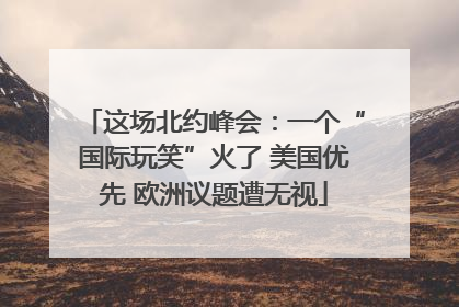 这场北约峰会：一个“国际玩笑”火了 美国优先 欧洲议题遭无视