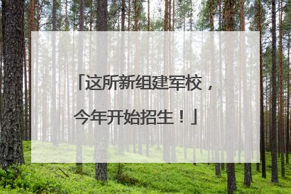 这所新组建军校，今年开始招生！