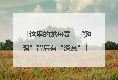 这里的龙舟赛，“勉强”背后有“深意”