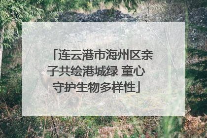 连云港市海州区亲子共绘港城绿 童心守护生物多样性