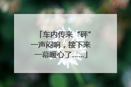 车内传来“砰”一声闷响，接下来一幕暖心了……