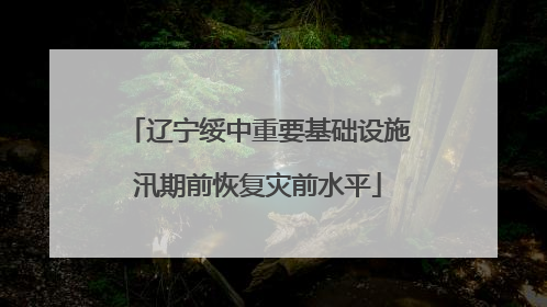 辽宁绥中重要基础设施汛期前恢复灾前水平