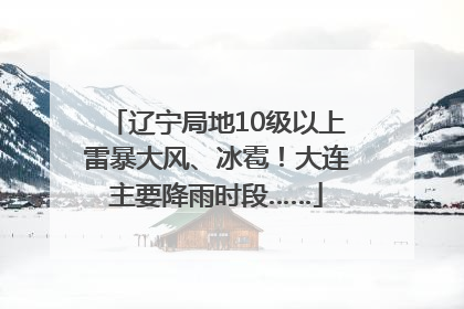 辽宁局地10级以上雷暴大风、冰雹！大连主要降雨时段……