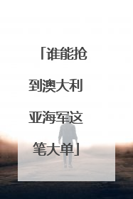 谁能抢到澳大利亚海军这笔大单