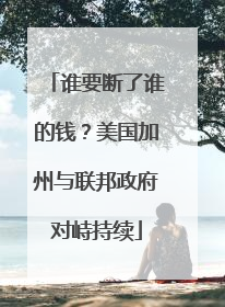 谁要断了谁的钱？美国加州与联邦政府对峙持续