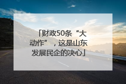 财政50条“大动作”，这是山东发展民企的决心