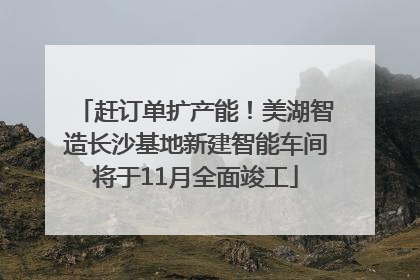 赶订单扩产能！美湖智造长沙基地新建智能车间将于11月全面竣工