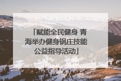 赋能全民健身 青海举办健身锅庄技能公益指导活动