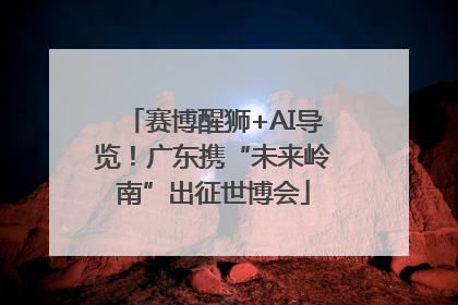 赛博醒狮+AI导览！广东携“未来岭南”出征世博会