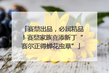 赛鼎出品，必属精品！赛鼎家族喜添新丁“赛尔正得蝉花虫草”