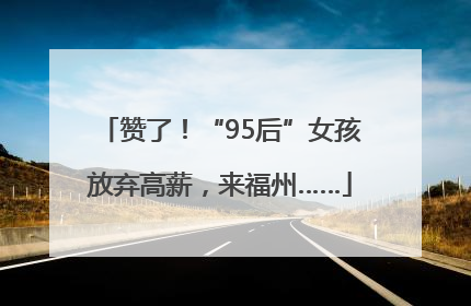 赞了！“95后”女孩放弃高薪，来福州……