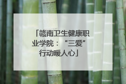 赣南卫生健康职业学院：“三爱”行动暖人心