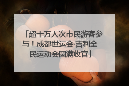超十万人次市民游客参与！成都世运会·吉利全民运动会圆满收官