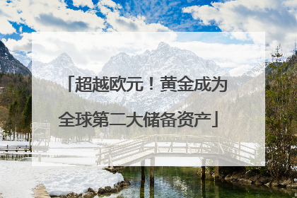 超越欧元！黄金成为全球第二大储备资产