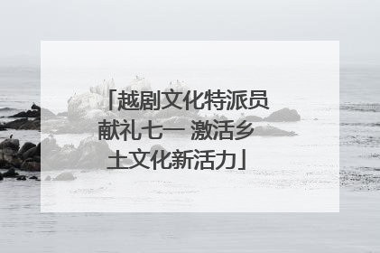越剧文化特派员献礼七一 激活乡土文化新活力