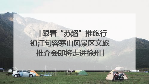 跟着“苏超”推旅行 镇江句容茅山风景区文旅推介会即将走进徐州