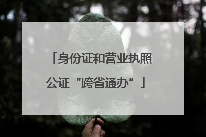 身份证和营业执照公证“跨省通办”