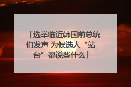 选举临近韩国前总统们发声 为候选人“站台”都说些什么